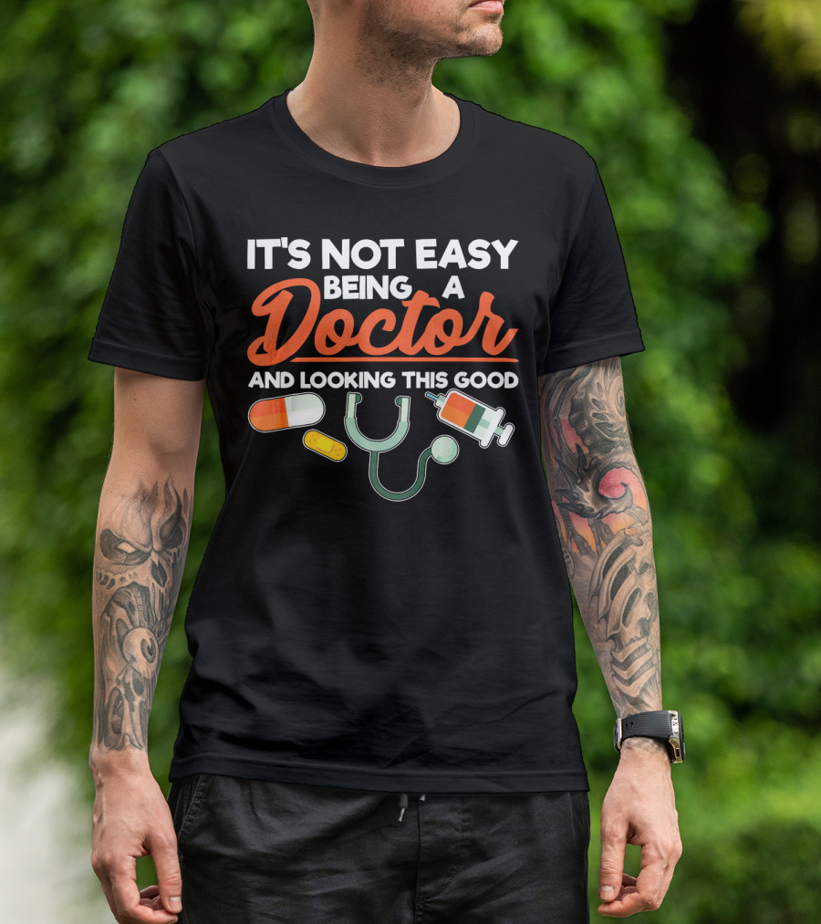 It's Not Easy Being A Doctor And Looking This Good T-Shirt