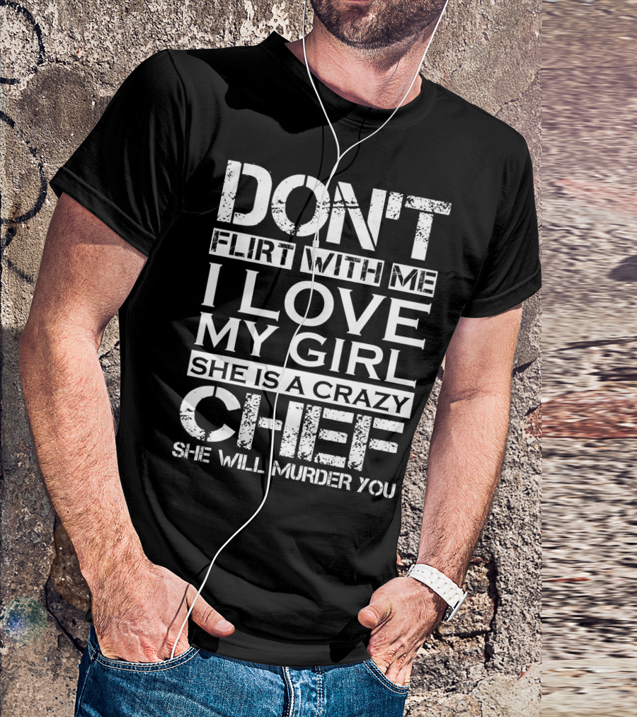 Don't Flirt With Me I Love My Girl She Is A Crazy Chef She Will Murder You T-Shirt