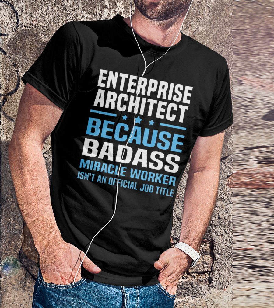 Enterprise Architect Because Badass Miracle Worker Isn't An Official Job Title T-Shirt
