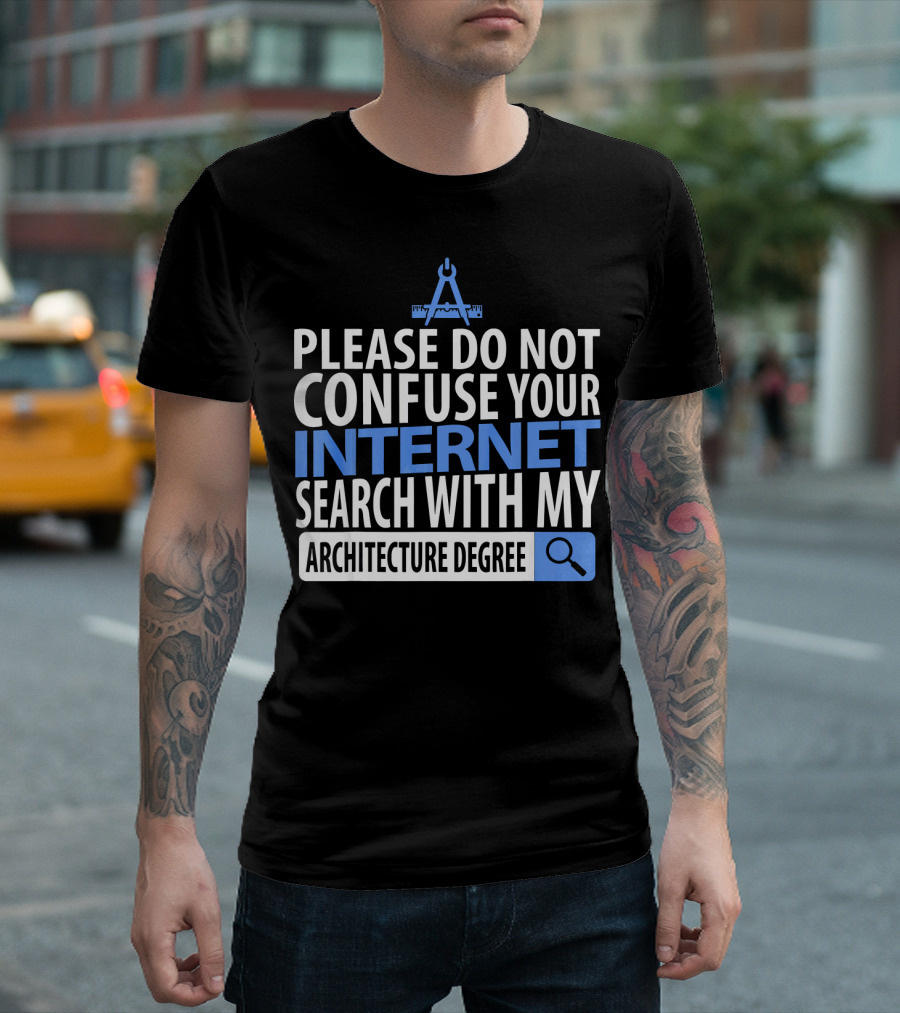 Please Do Not Confuse Your Internet Search with My Architecture Degree T-Shirt