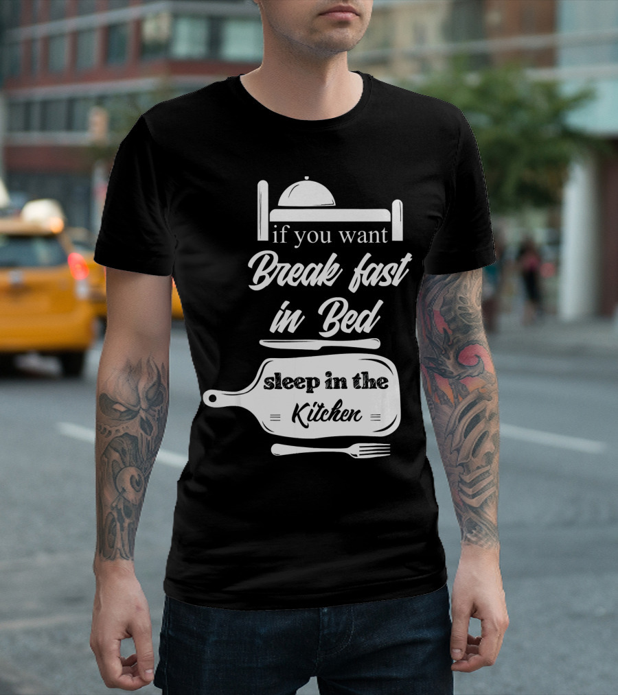 If You Want Breakfast In Bed Sleep In The Kitchen Chef Pun T-Shirt