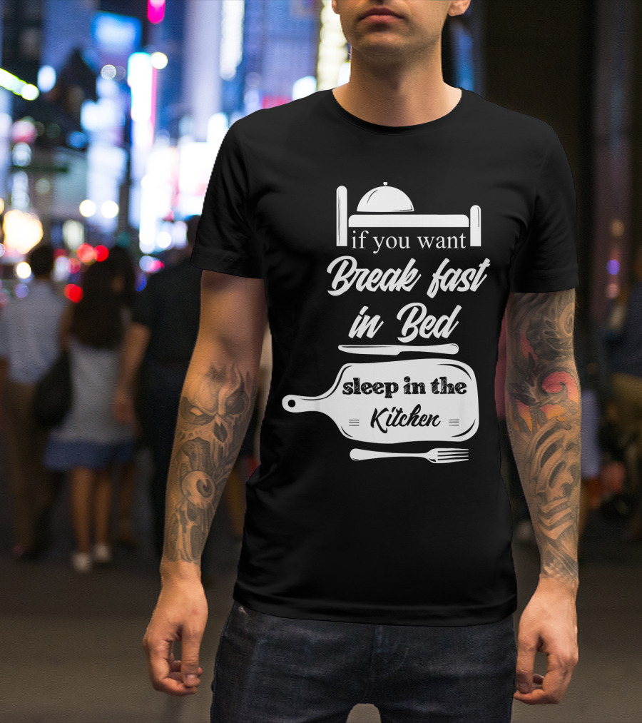 If You Want Breakfast In Bed Sleep In The Kitchen Chef Pun T-Shirt