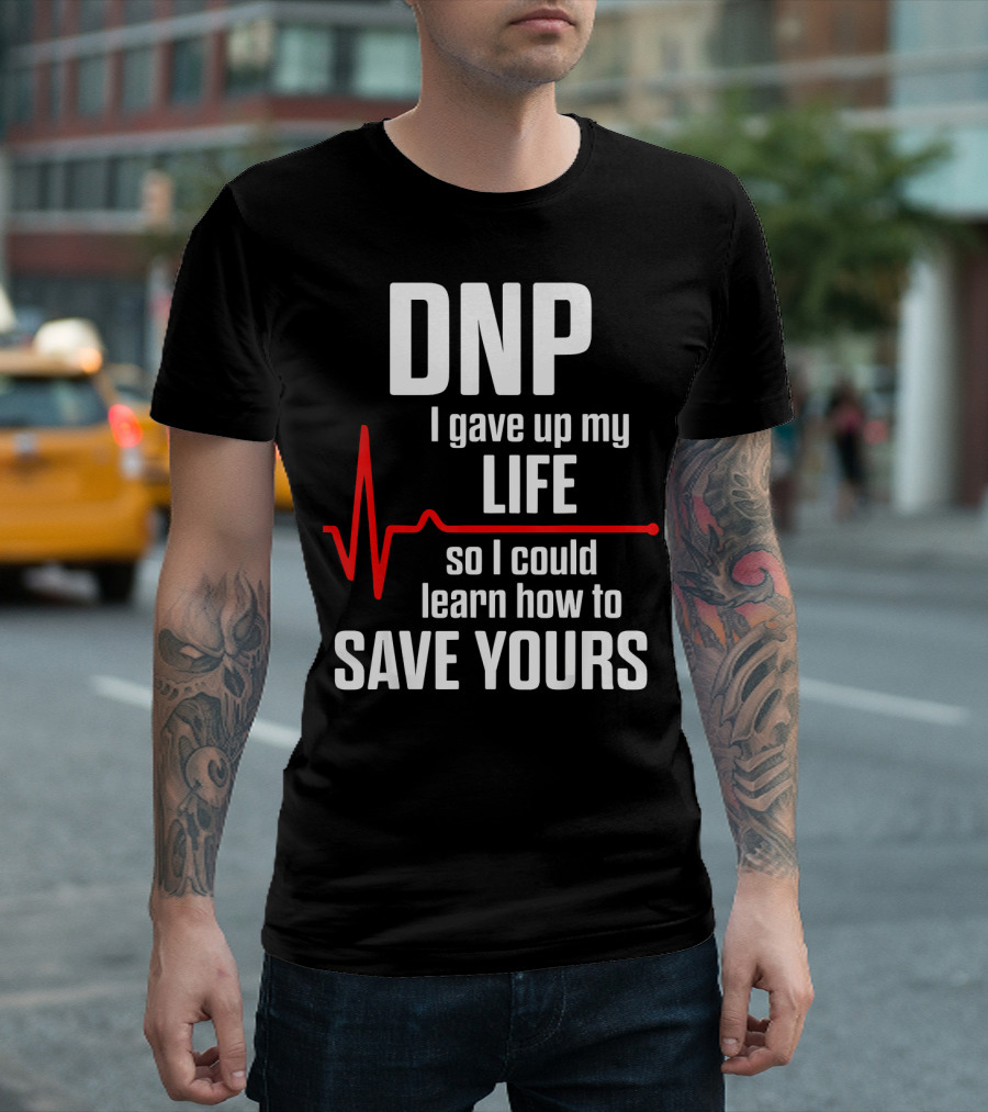 DNP I Gave Up My Life So I Could Learn How to Save Yours T-Shirt
