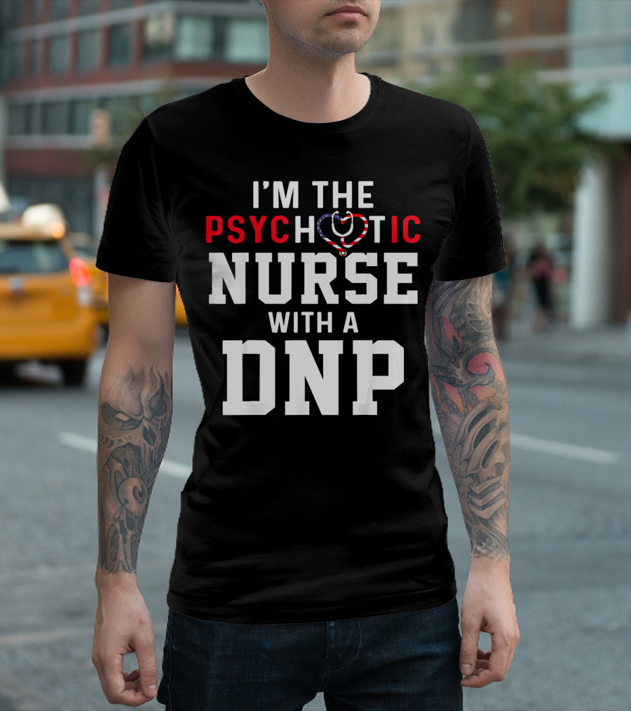 I'm The Psychotic Nurse With A DNP T-Shirt