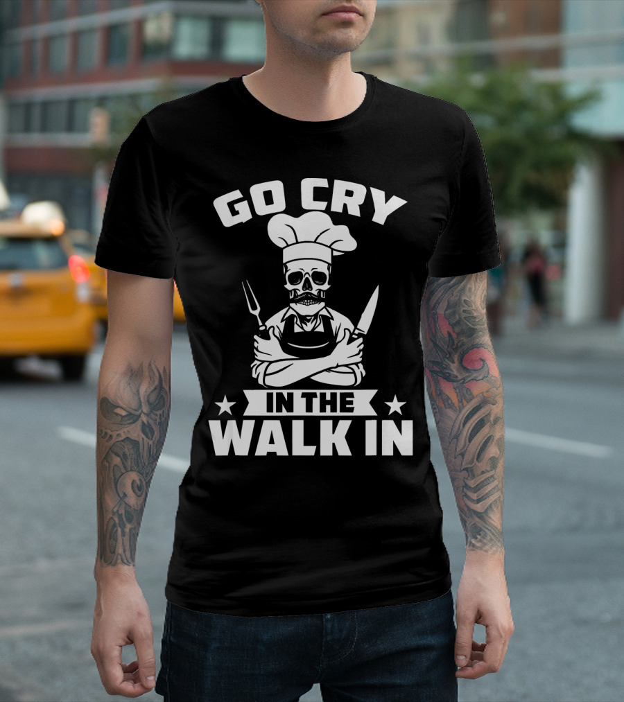 Go Cry In The Walk In Funny Cook Chef Kitchen Humor T-Shirt