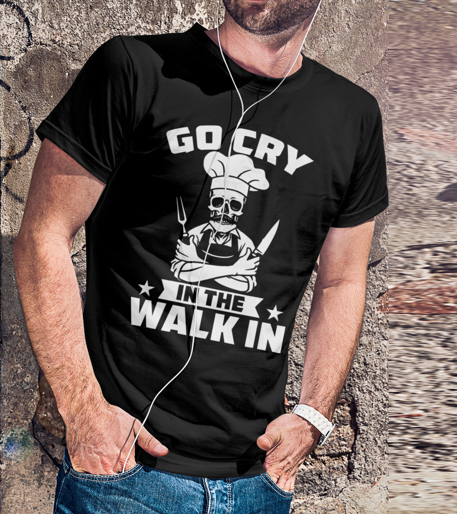 Go Cry In The Walk In Funny Cook Chef Kitchen Humor T-Shirt