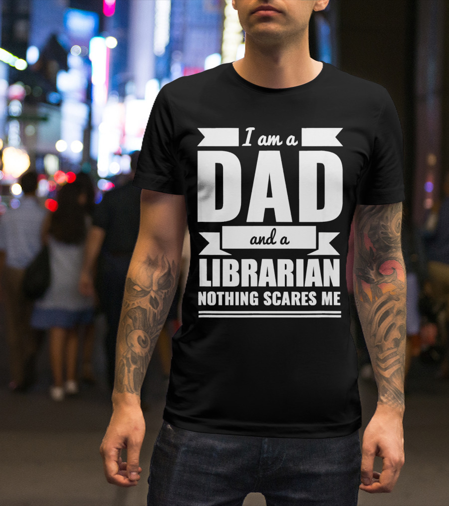 I Am A Dad And A Librarian Nothing Scares Me T-Shirt