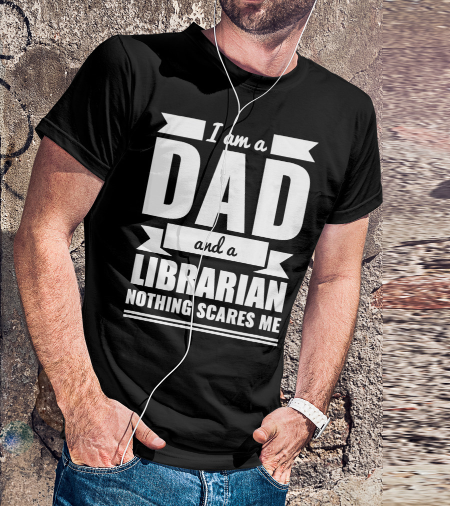 I Am A Dad And A Librarian Nothing Scares Me T-Shirt
