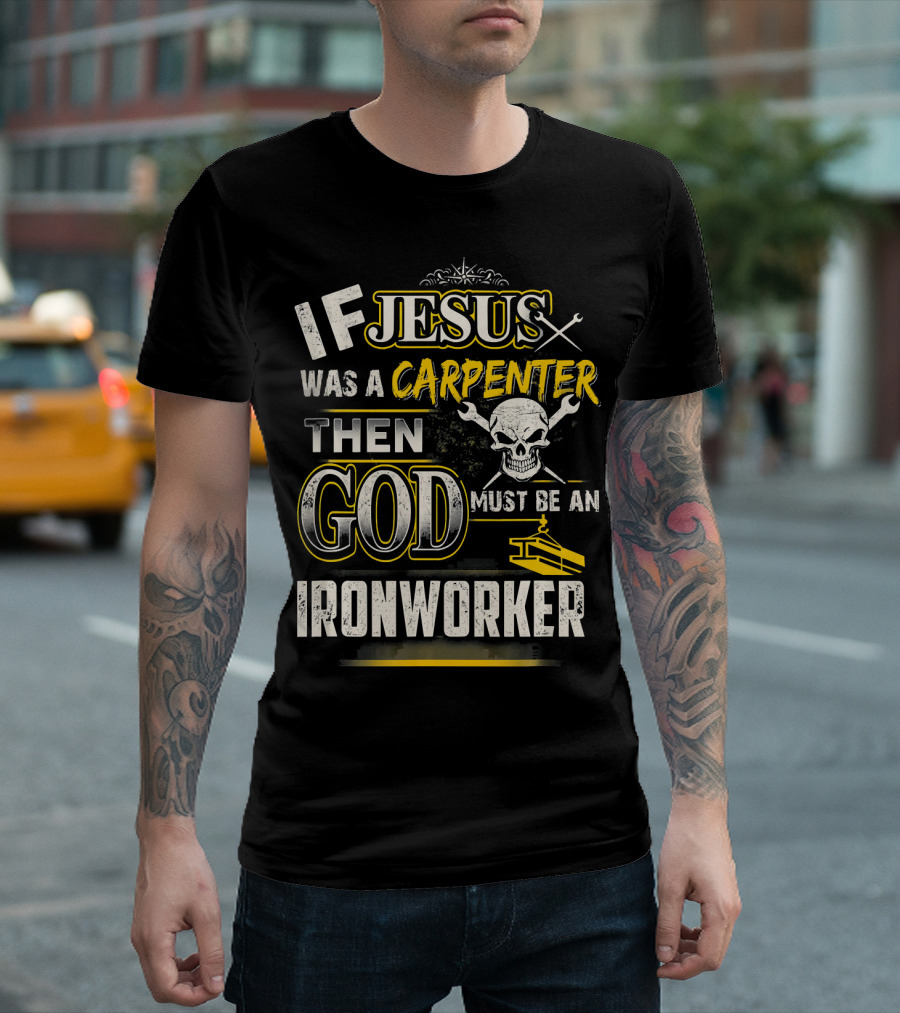 If Jesus Was a Carpenter Then God Must Be an Ironworker T-Shirt