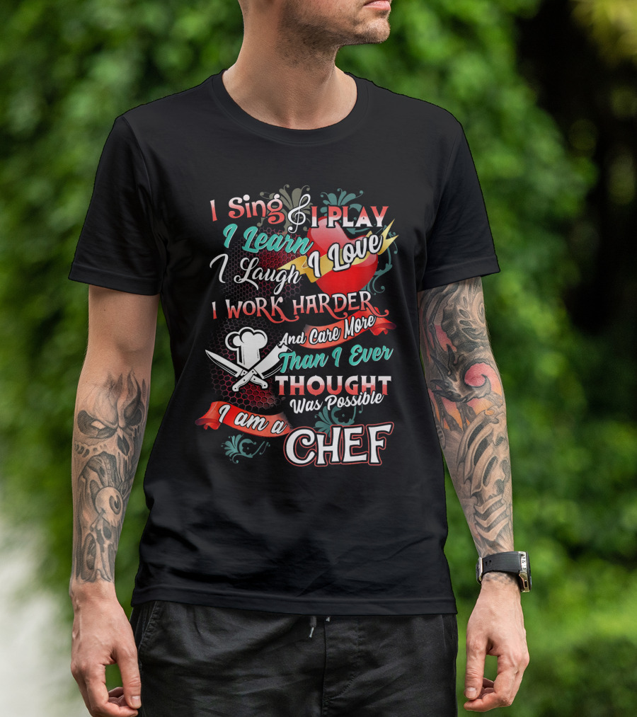 I Sing I Play I Learn I Love I Laugh I Work Harder I Am A Chef T-Shirt