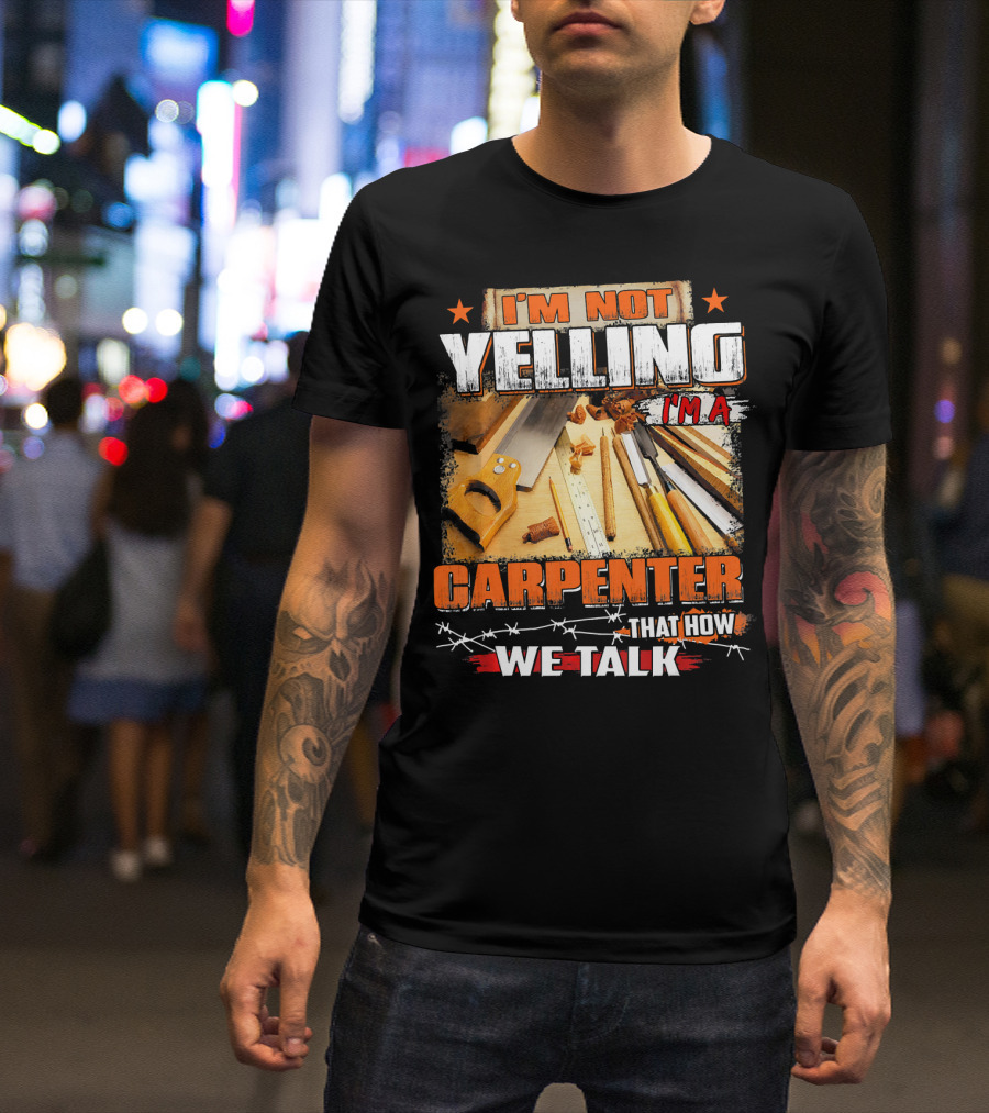 I'M Not Yelling I'm A Carpenter That How We Talk T-Shirt