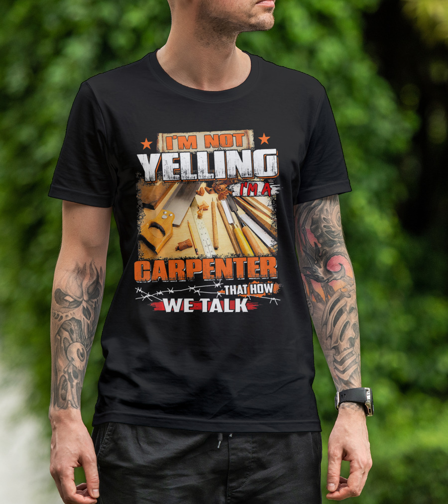 I'M Not Yelling I'm A Carpenter That How We Talk T-Shirt