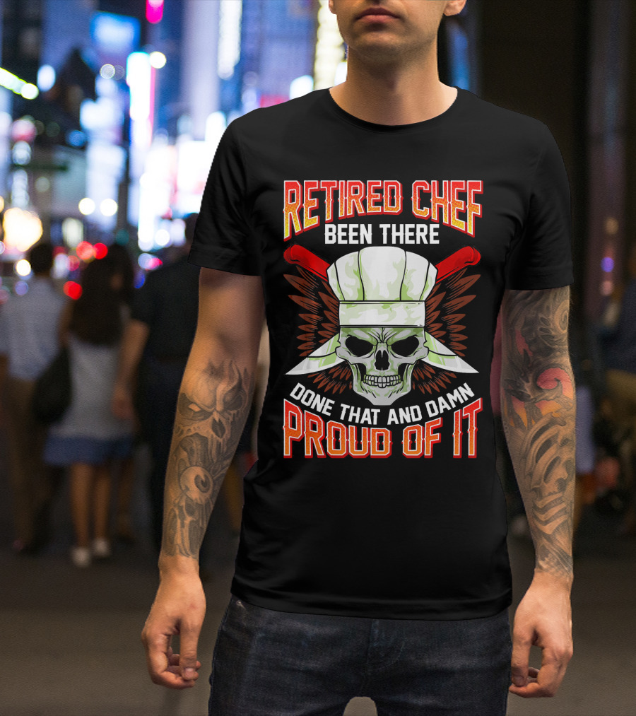 Retired Chef Been There Done That And Damn Proud Of It T-Shirt