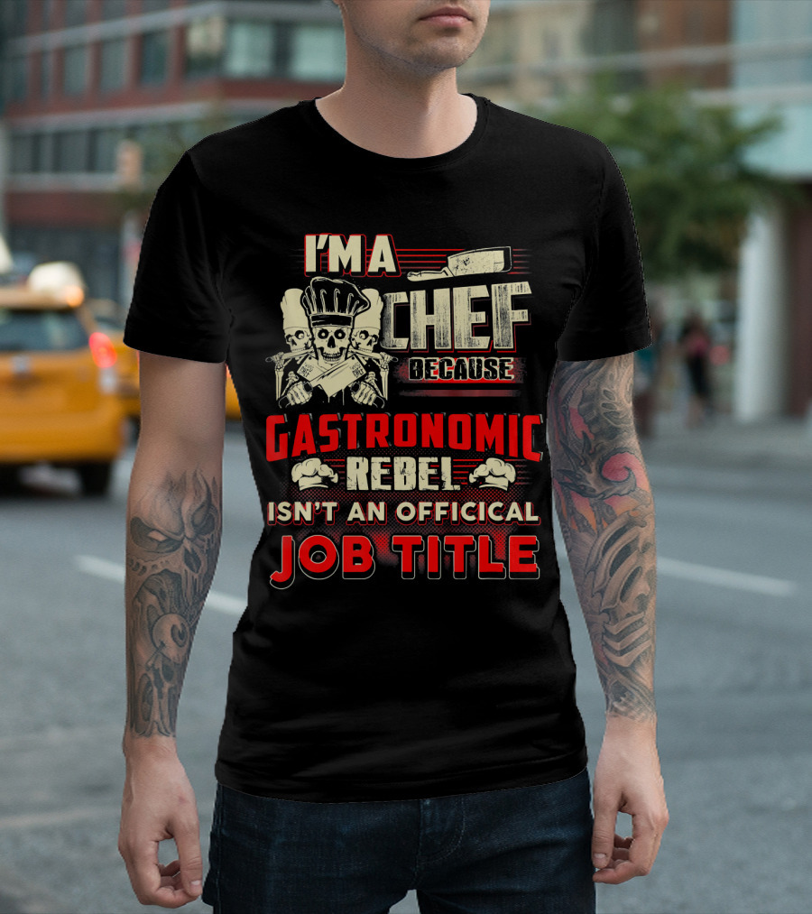 I'm A Chef Because Gastronomic Rebel Isn't An Official Job Title T-Shirt
