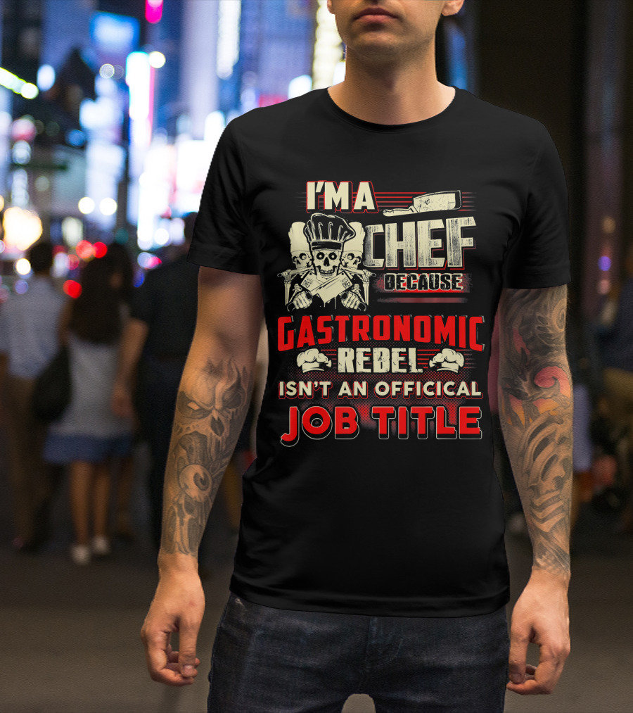 I'm A Chef Because Gastronomic Rebel Isn't An Official Job Title T-Shirt