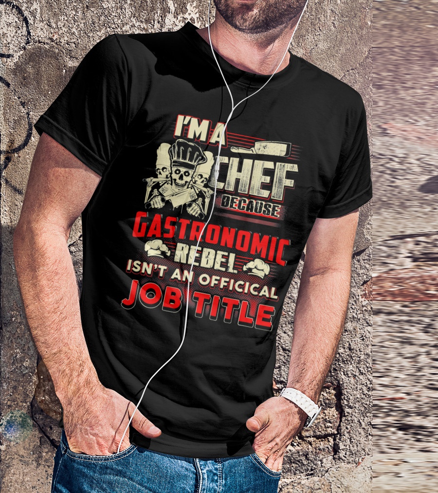 I'm A Chef Because Gastronomic Rebel Isn't An Official Job Title T-Shirt