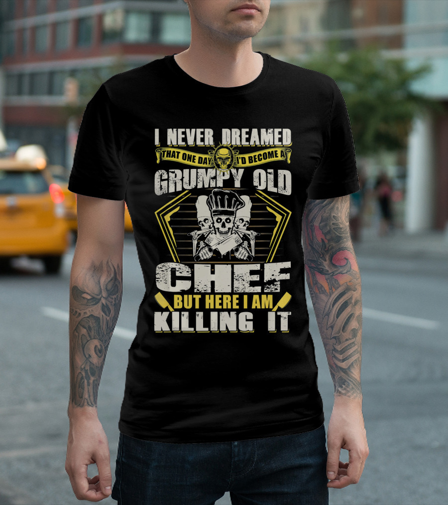 I Never Dreamed That One Day I'd Become a Grumpy Old Chef But Here I Am Killing It T-Shirt