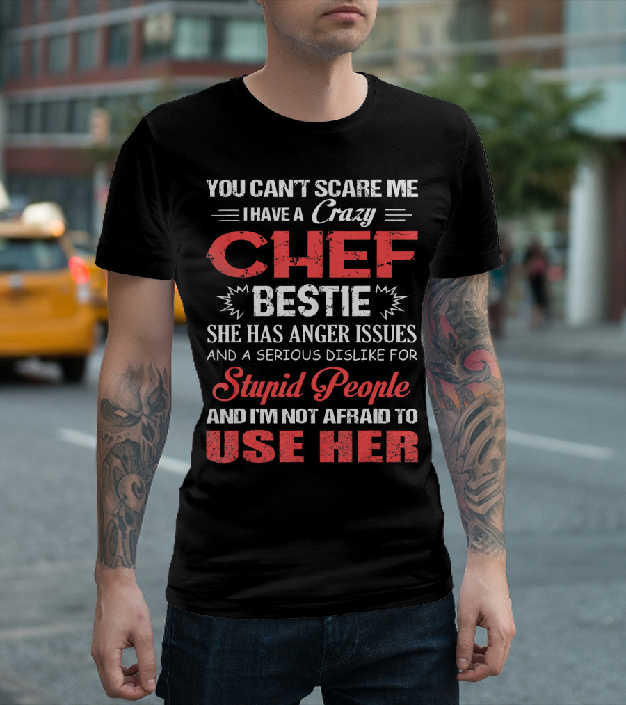 You Can't Scare Me I Have a Crazy Chef Bestie She Has Anger Issues and a Serious Dislike for Stupid People and I'm Not Afraid to Use Her T-Shirt