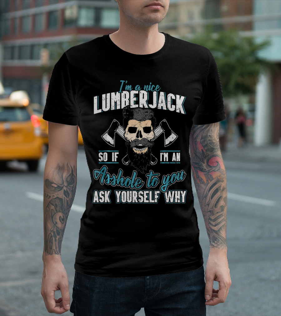 I'm a Nice Lumberjack So If I'm an Asshole to You Ask Yourself Why T-Shirt
