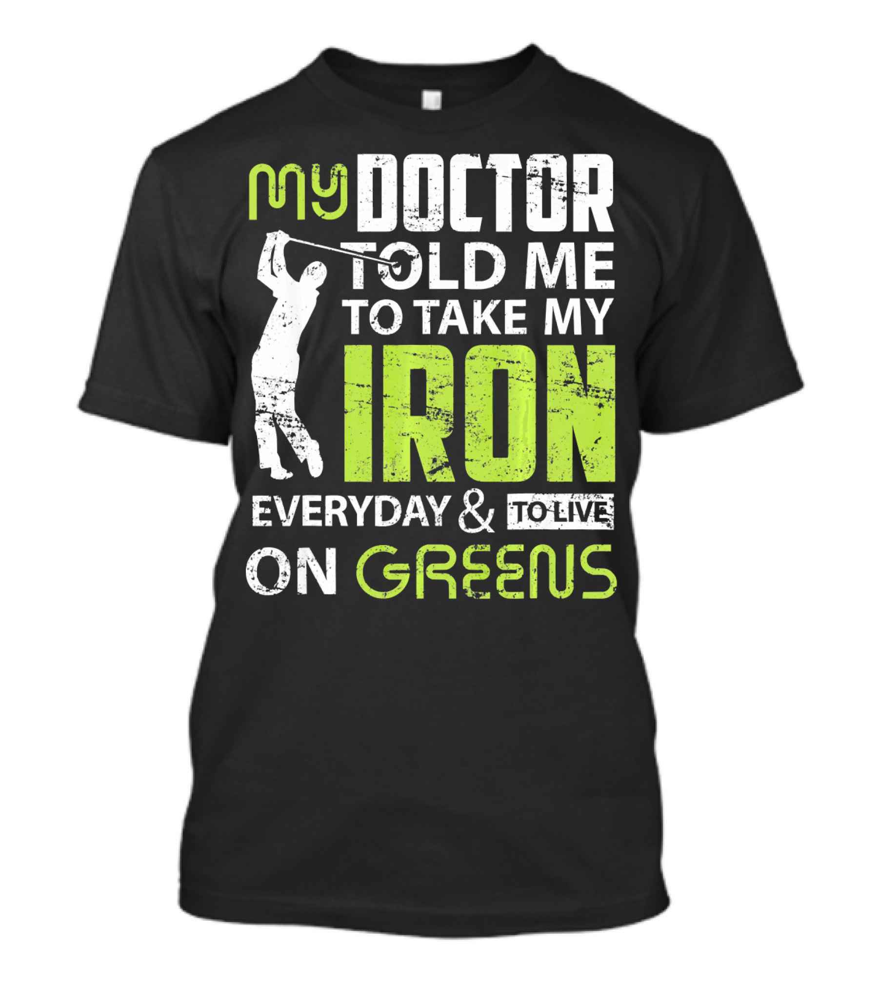 My Doctor Told Me To Take My Iron Everyday And To Live On Greens T-Shirt