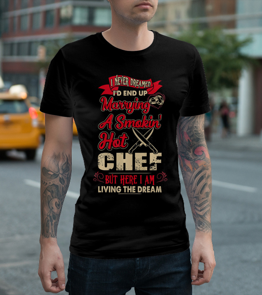 I Never Dreamed I'd End Up Marrying A Smokin' Hot Chef But Here I Am Living The Dream T-Shirt