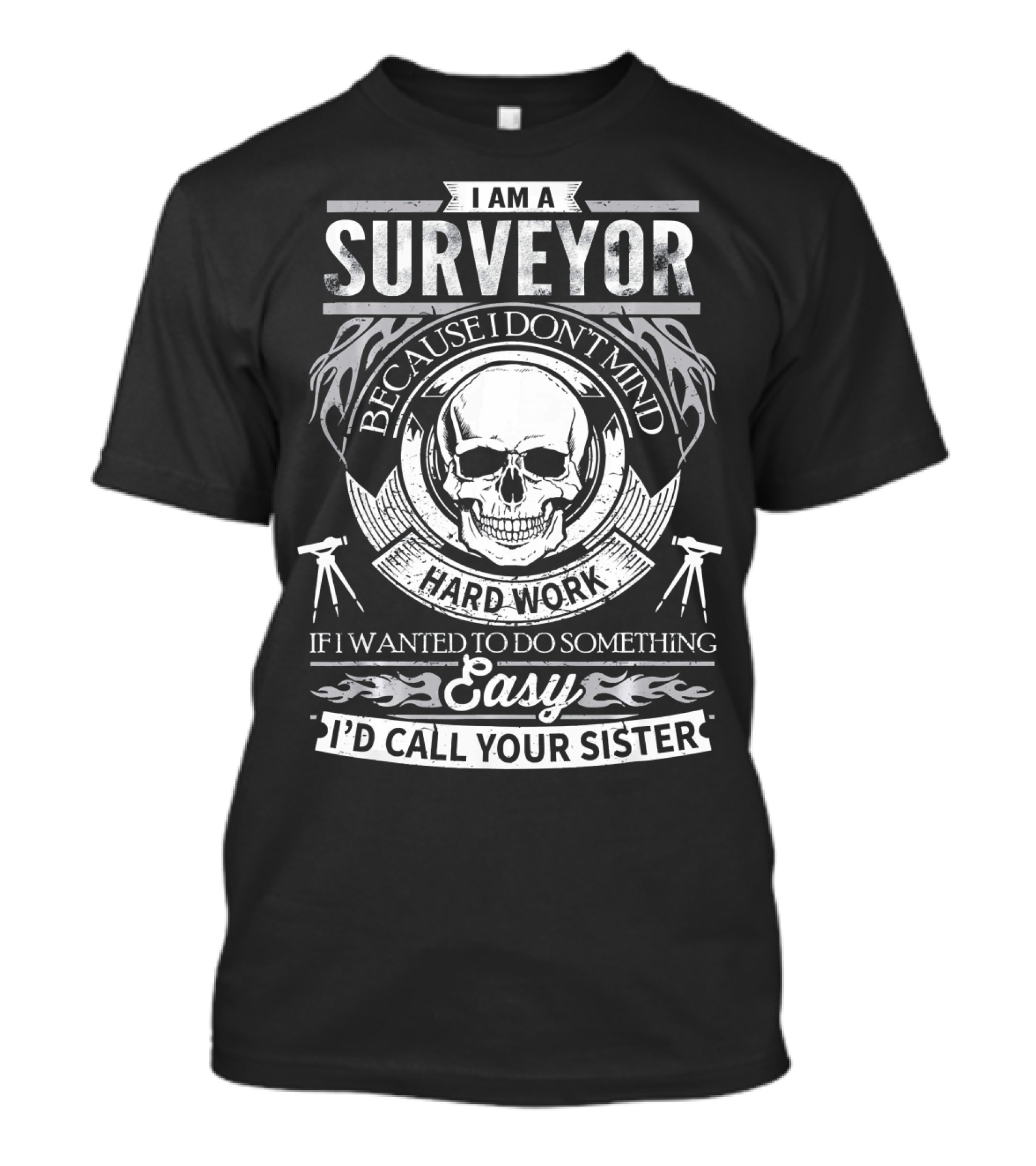 I Am A Surveyor Because I Don't Mind Hard Work If I Wanted To Do Something Easy I'd Call Your Sister T-Shirt