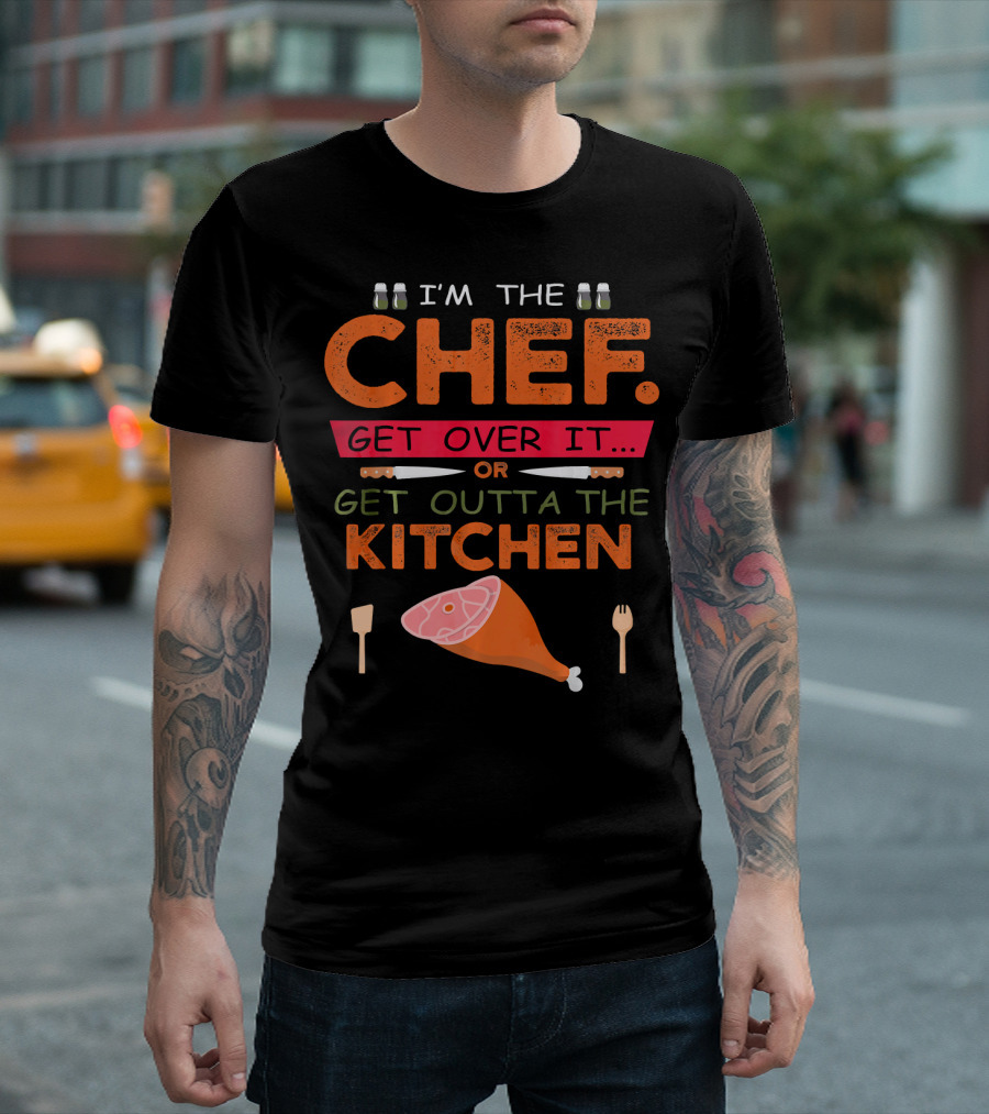 I'm The Chef Get Over It Or Get Outta The Kitchen Cooking Humor T-Shirt