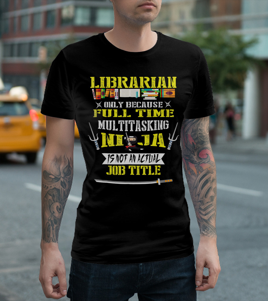 Librarian Only Because Full Time Multitasking Ninja Is Not An Actual Job Title T-Shirt
