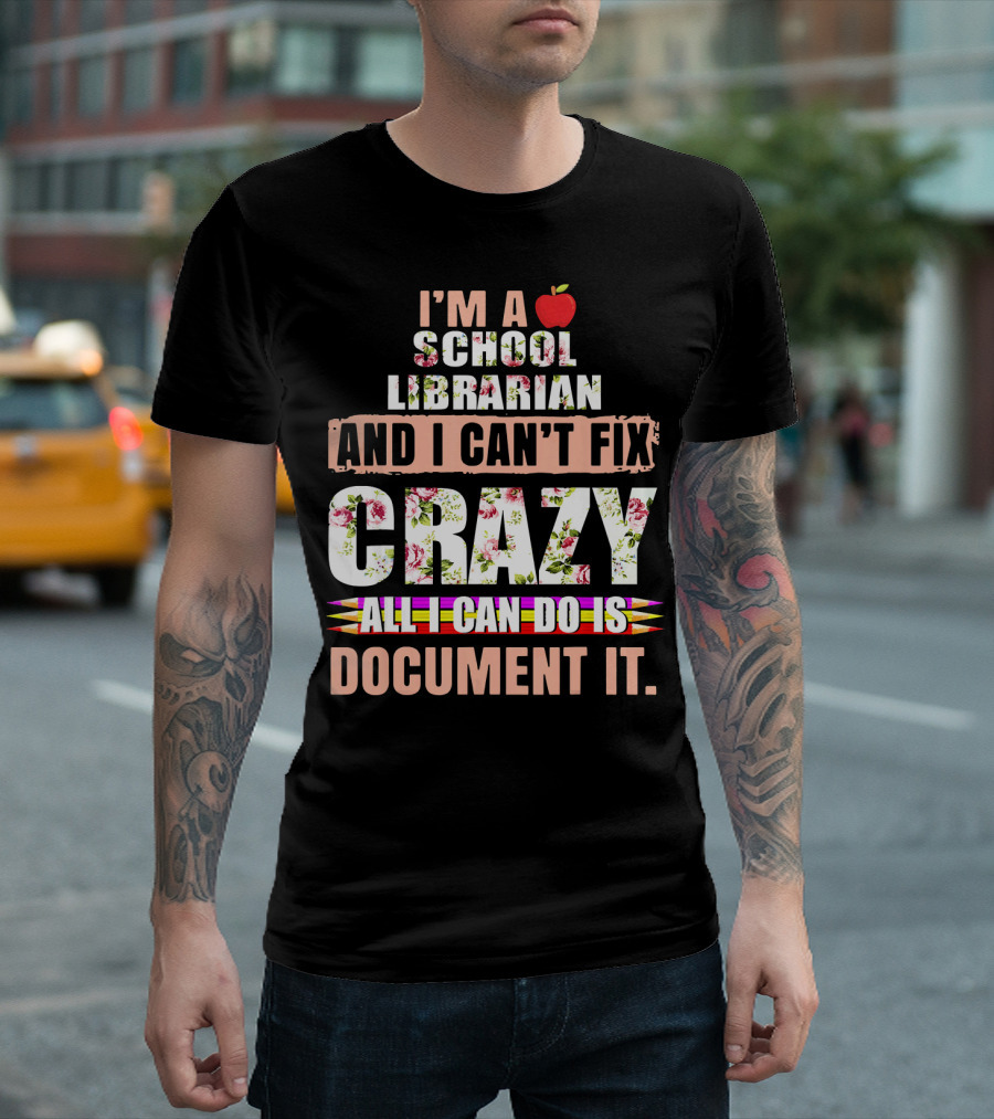I Am a School Librarian and I Can't Fix Crazy All I Can Do Is Document It T-Shirt