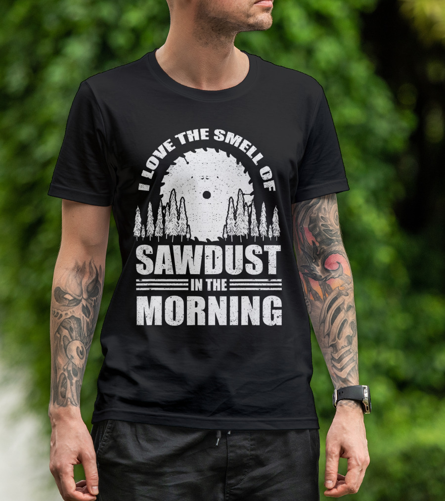 I Love The Smell Of Sawdust In The Morning With Saw Blade And Trees T-Shirt