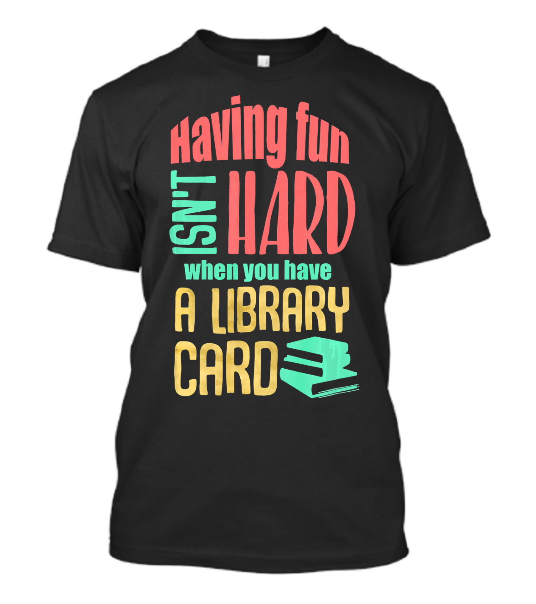 Having Fun Isn't Hard When You Have A Library Card T-Shirt