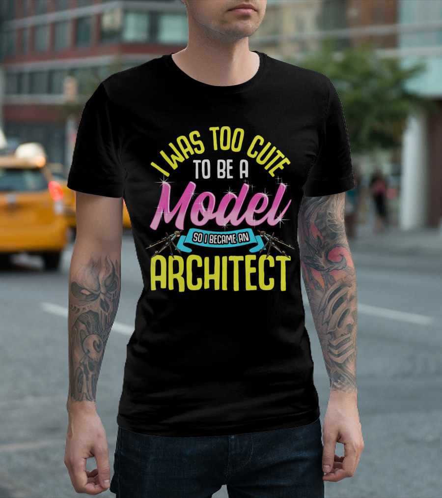 I Was Too Cute to Be a Model So I Became an Architect T-Shirt
