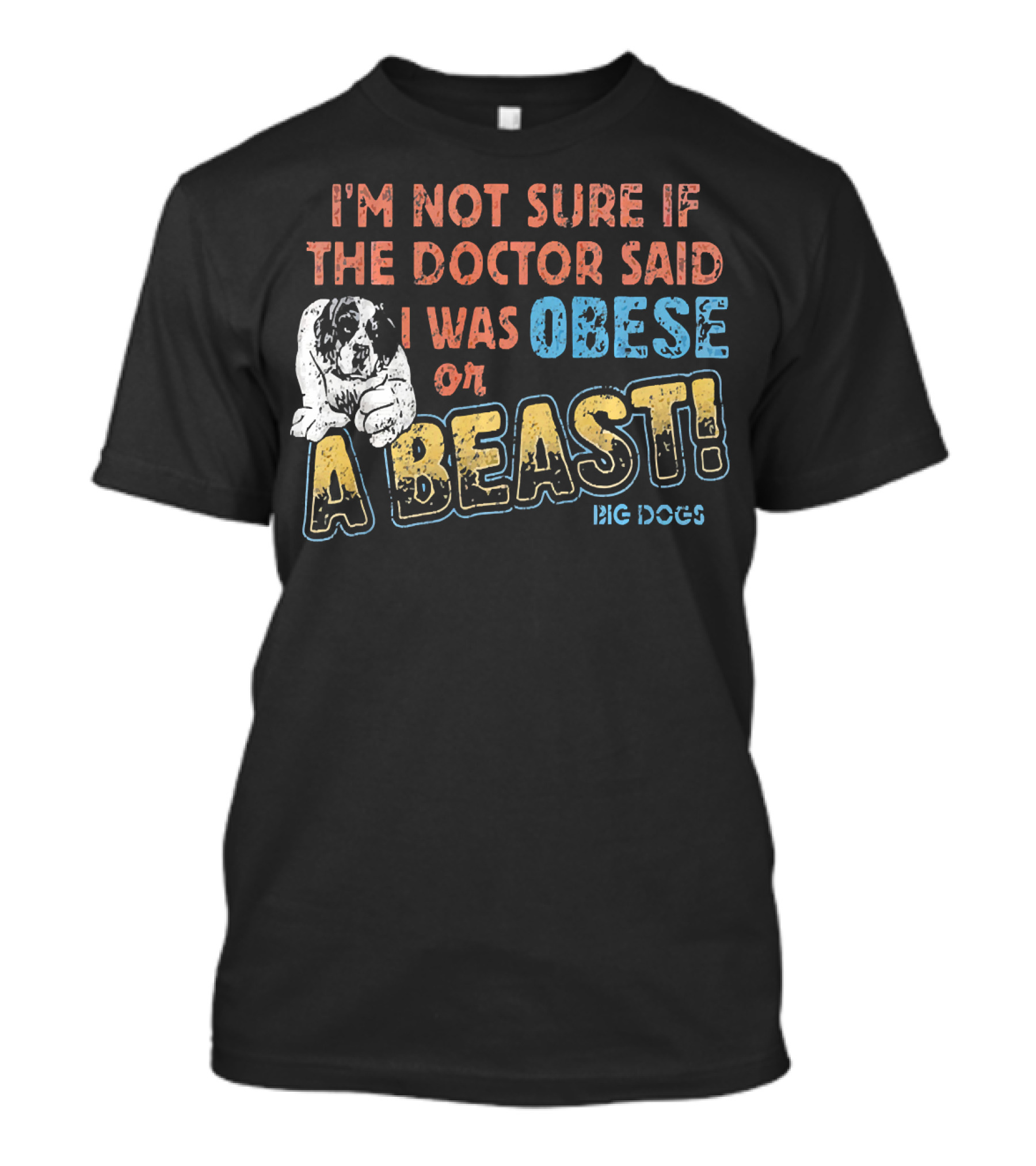 I'M Not Sure If The Doctor Said I Was Obese Or A Beast Big Dogs T-Shirt