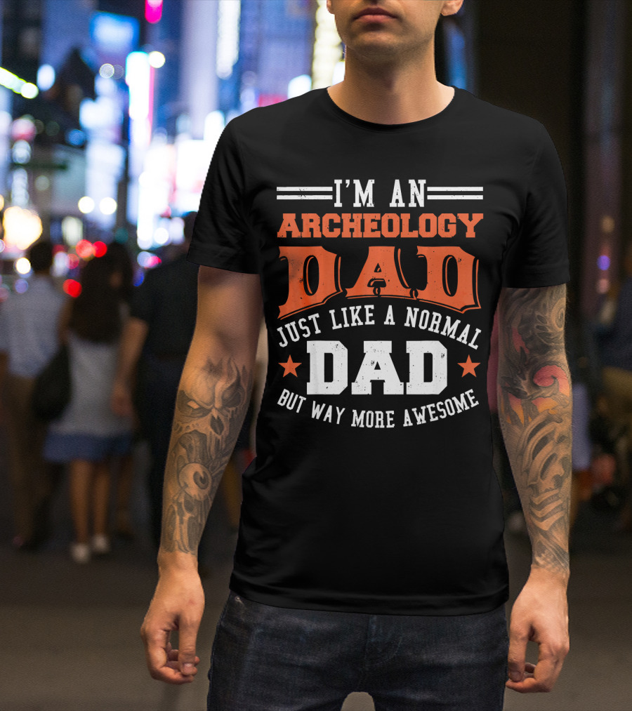 I'm An Archeology Dad Just Like A Normal Dad But Way More Awesome T-Shirt