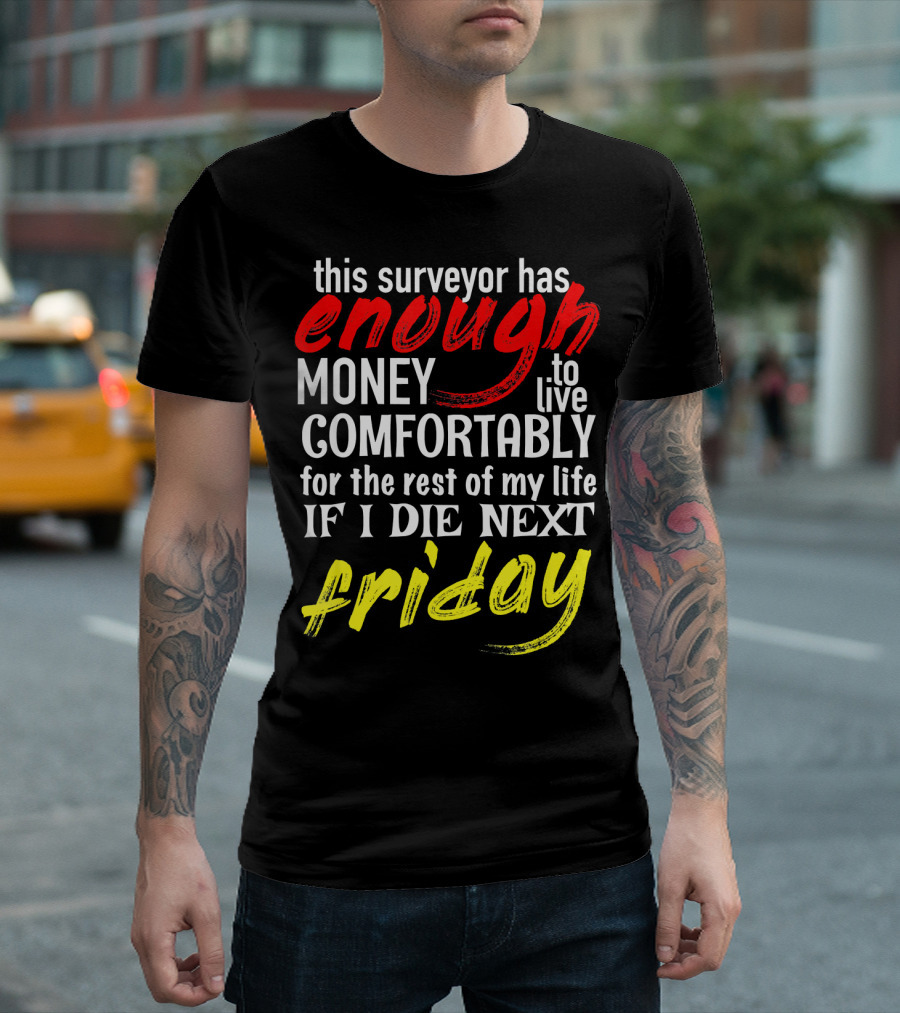 This Surveyor Has Enough Money to Live Comfortably If I Die Next Friday T-Shirt