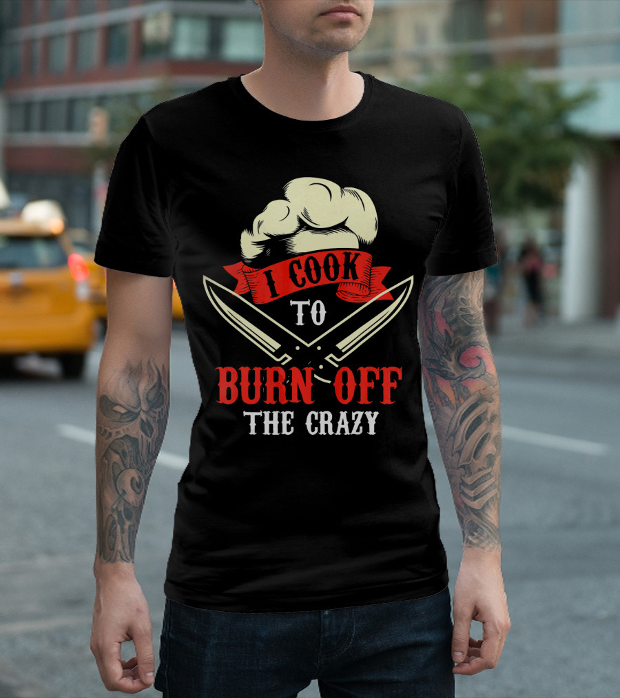 I Cook To Burn Off The Crazy Chef Hat Crossed Knives T-Shirt