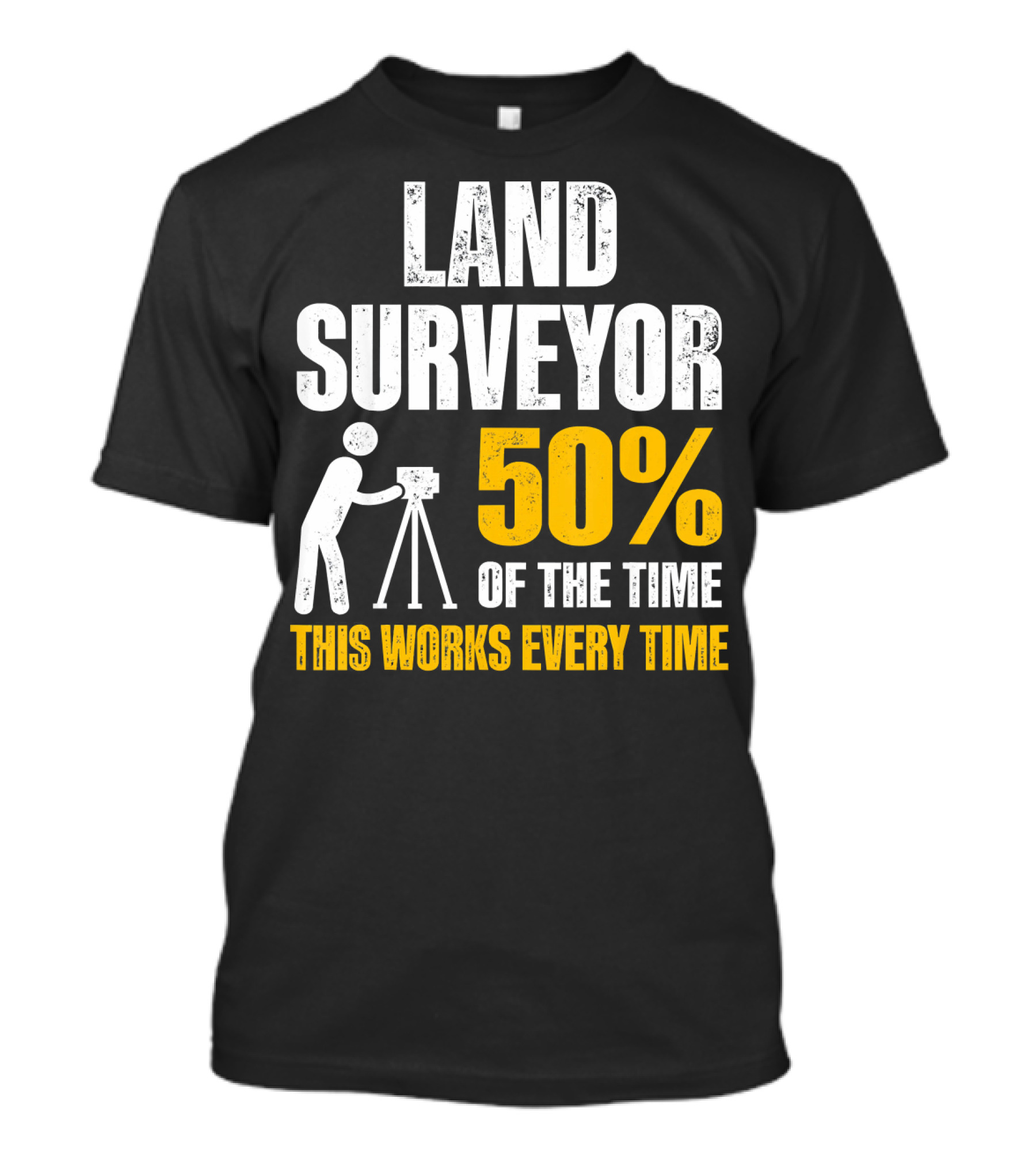 Land Surveyor 50% Of The Time This Works Every Time T-Shirt