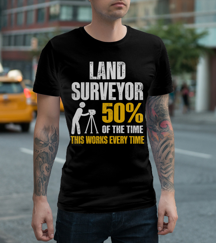 Land Surveyor 50% Of The Time This Works Every Time T-Shirt