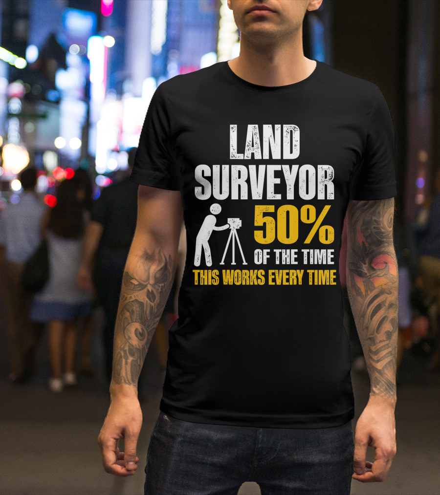 Land Surveyor 50% Of The Time This Works Every Time T-Shirt