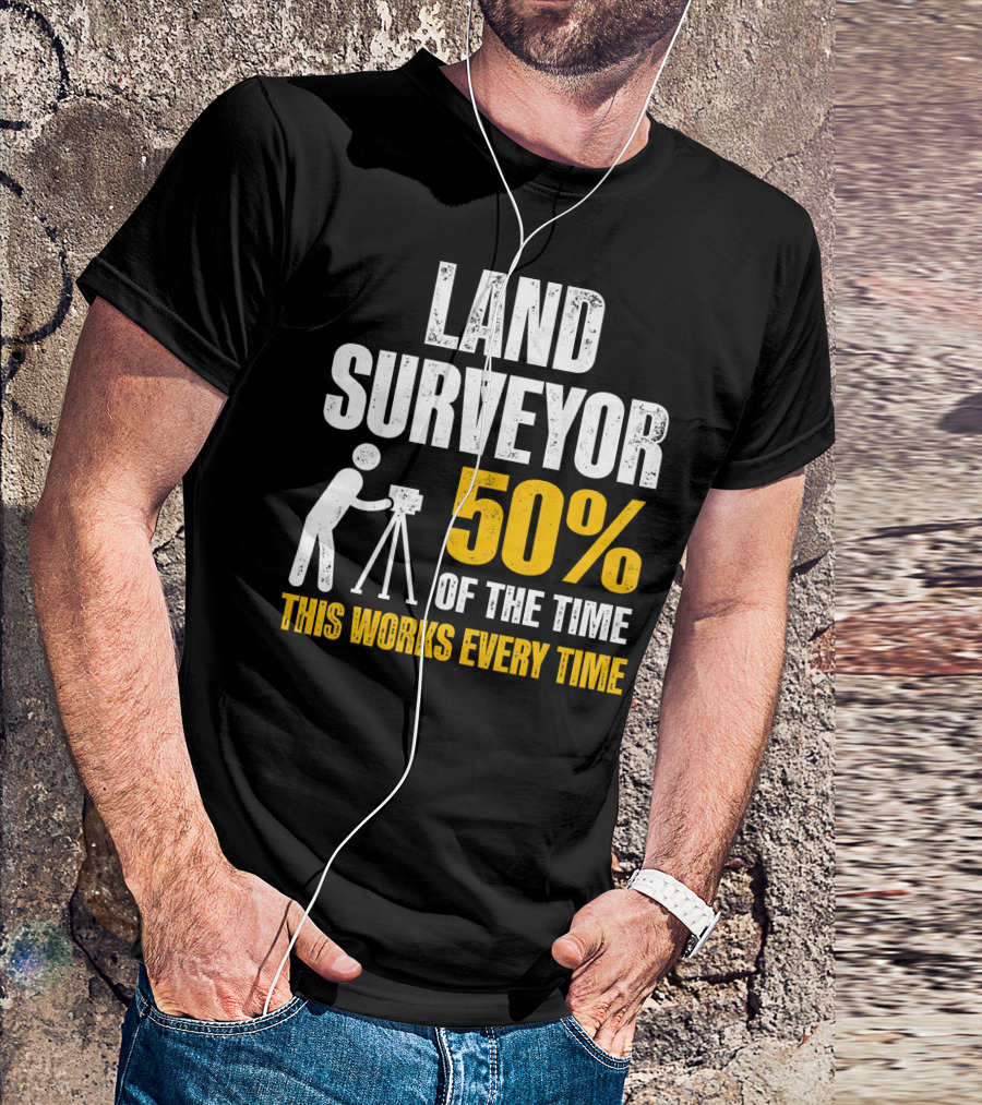 Land Surveyor 50% Of The Time This Works Every Time T-Shirt