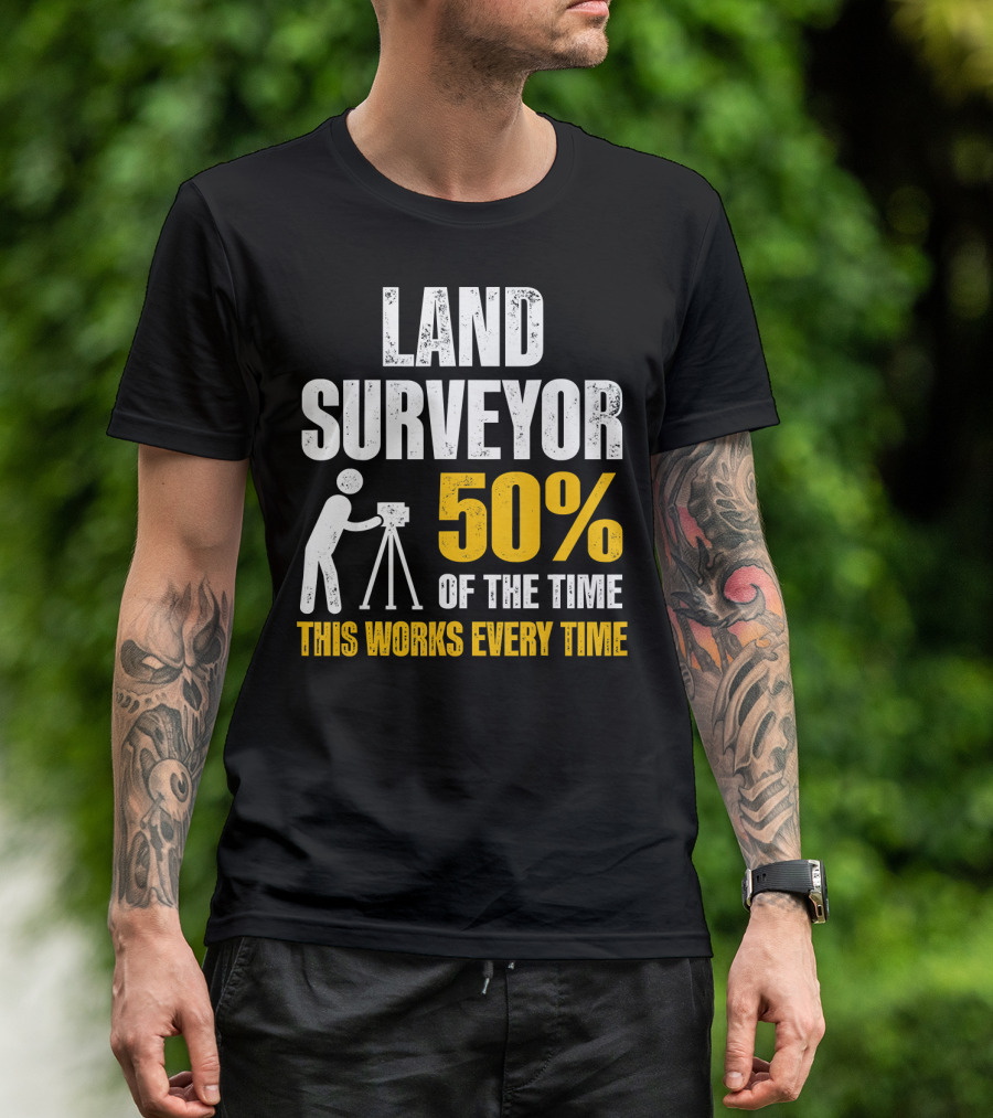 Land Surveyor 50% Of The Time This Works Every Time T-Shirt
