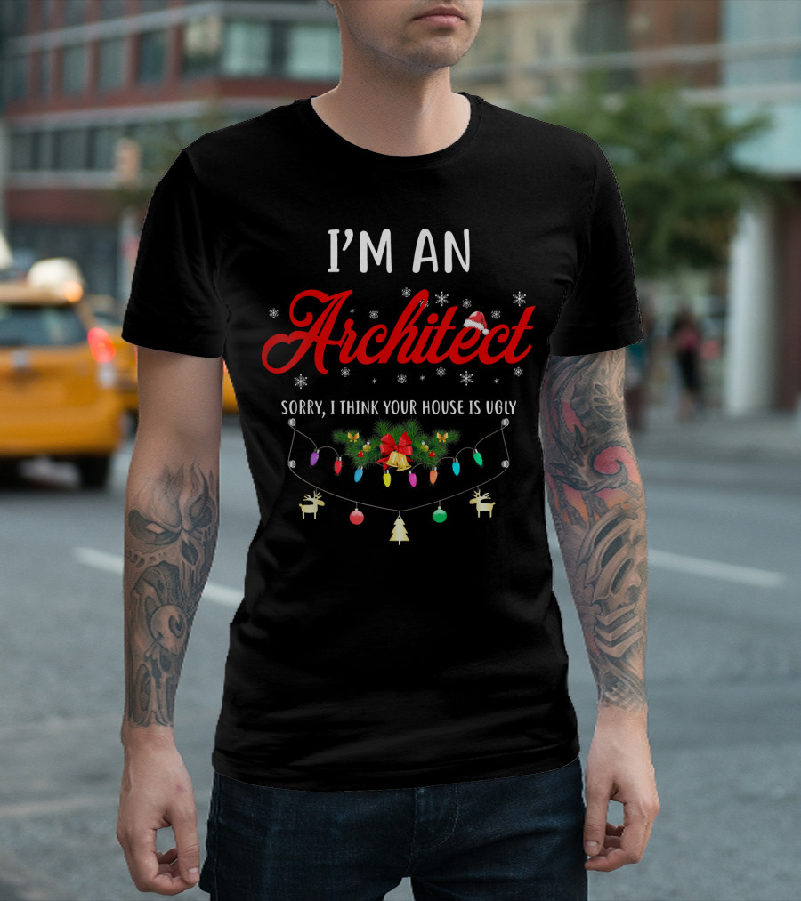 I’m An Architect Sorry I Think Your House Is Ugly Christmas Lights And Decorations T-Shirt