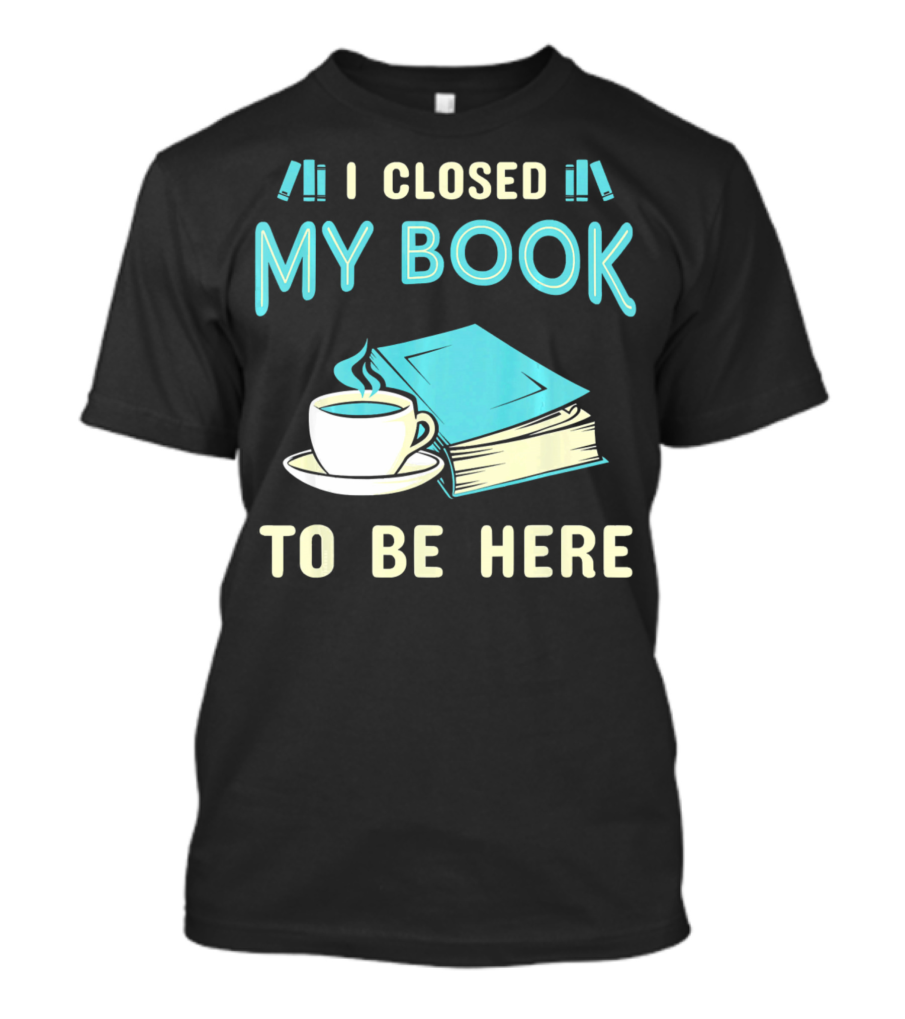 I Closed My Book To Be Here With Coffee And Books T-Shirt