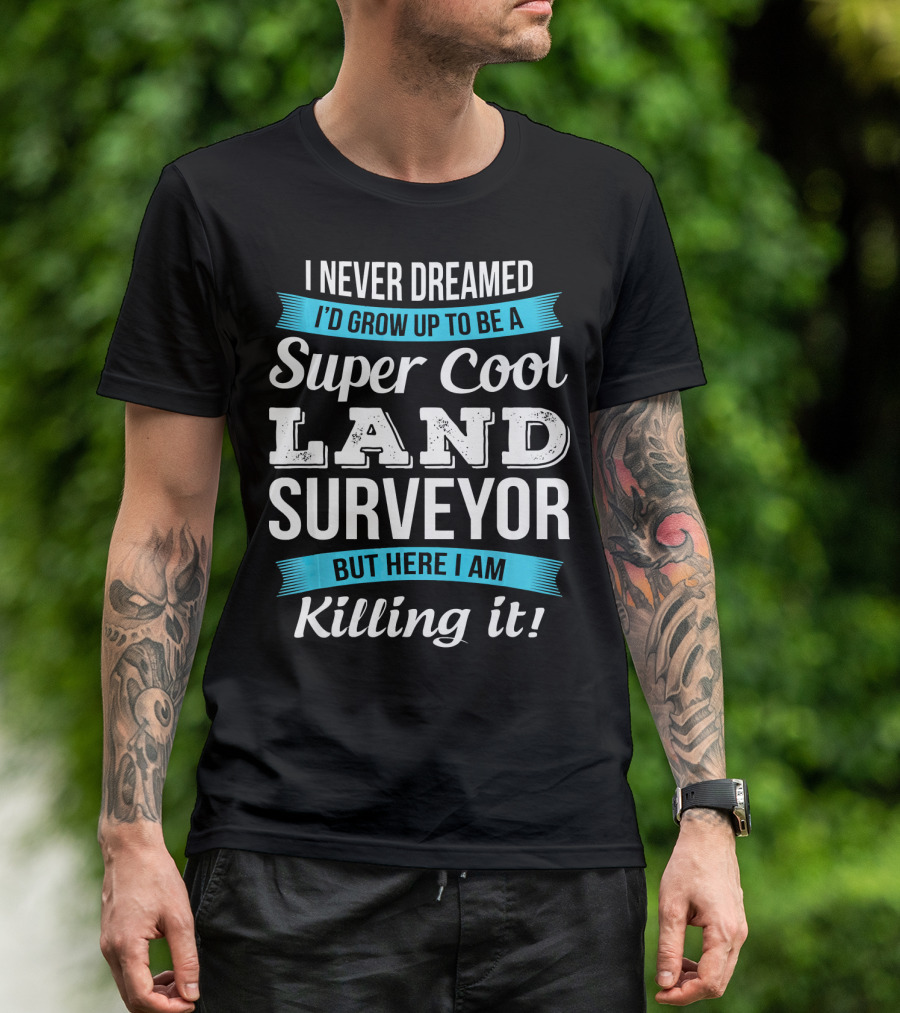 I Never Dreamed I'd Grow Up To Be A Super Cool Land Surveyor But Here I Am Killing It T-Shirt