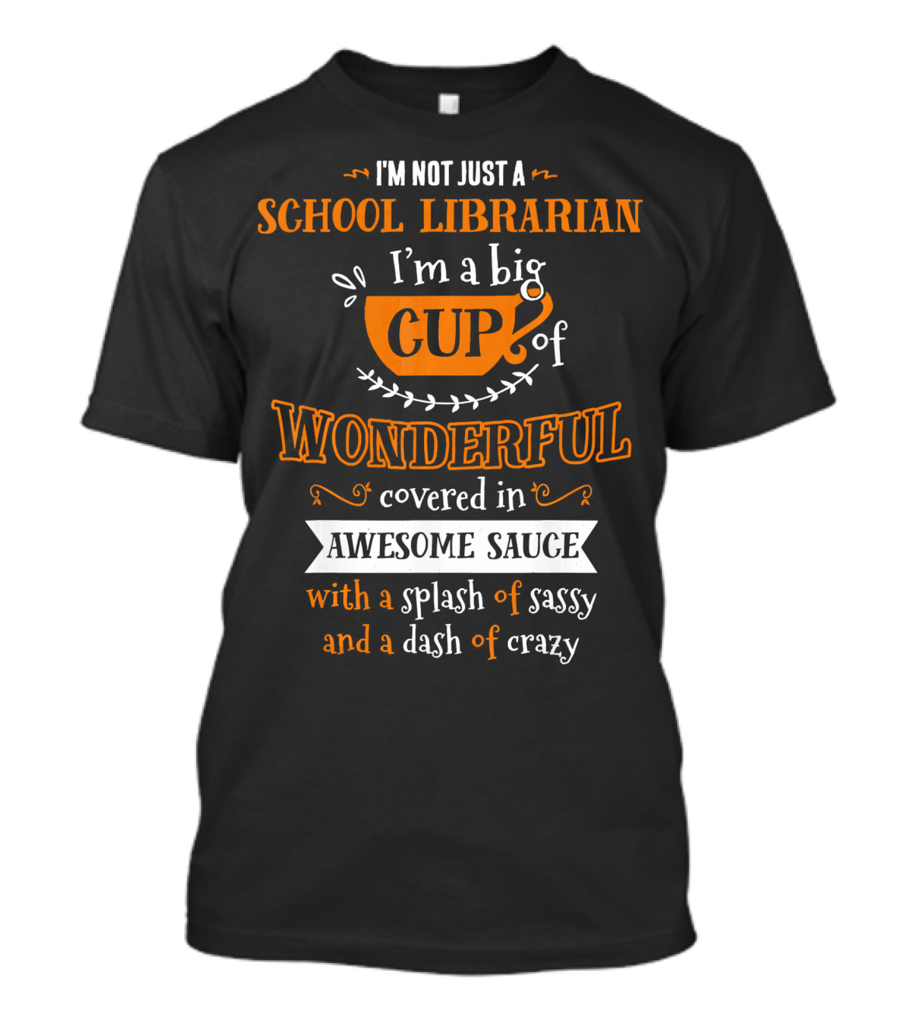 I'm Not Just A School Librarian I'm A Big Cup Of Wonderful Covered In Awesome Sauce With A Splash Of Sassy And A Dash Of Crazy T-Shirt