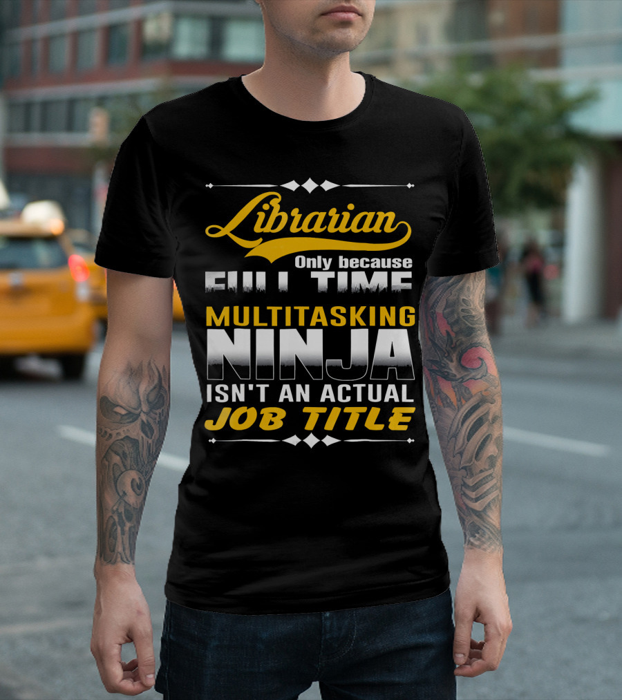 Librarian Only Because Full Time Multitasking Ninja Isn't an Actual Job Title T-Shirt
