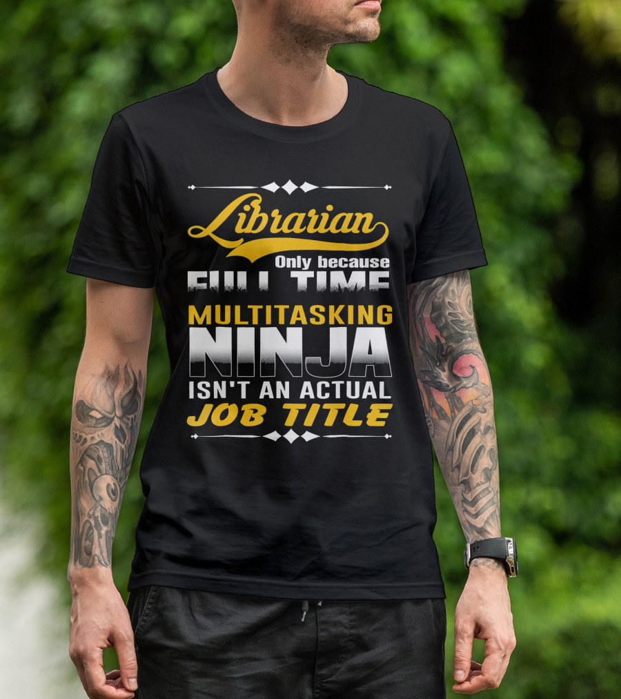 Librarian Only Because Full Time Multitasking Ninja Isn't An Actual Job Title T-Shirt