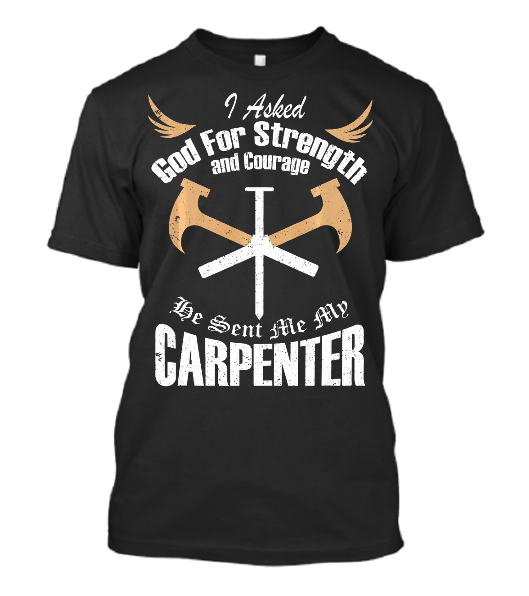 I Asked God For Strength And Courage He Sent Me My Carpenter T-Shirt