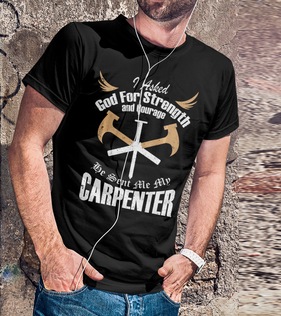 I Asked God For Strength And Courage He Sent Me My Carpenter T-Shirt