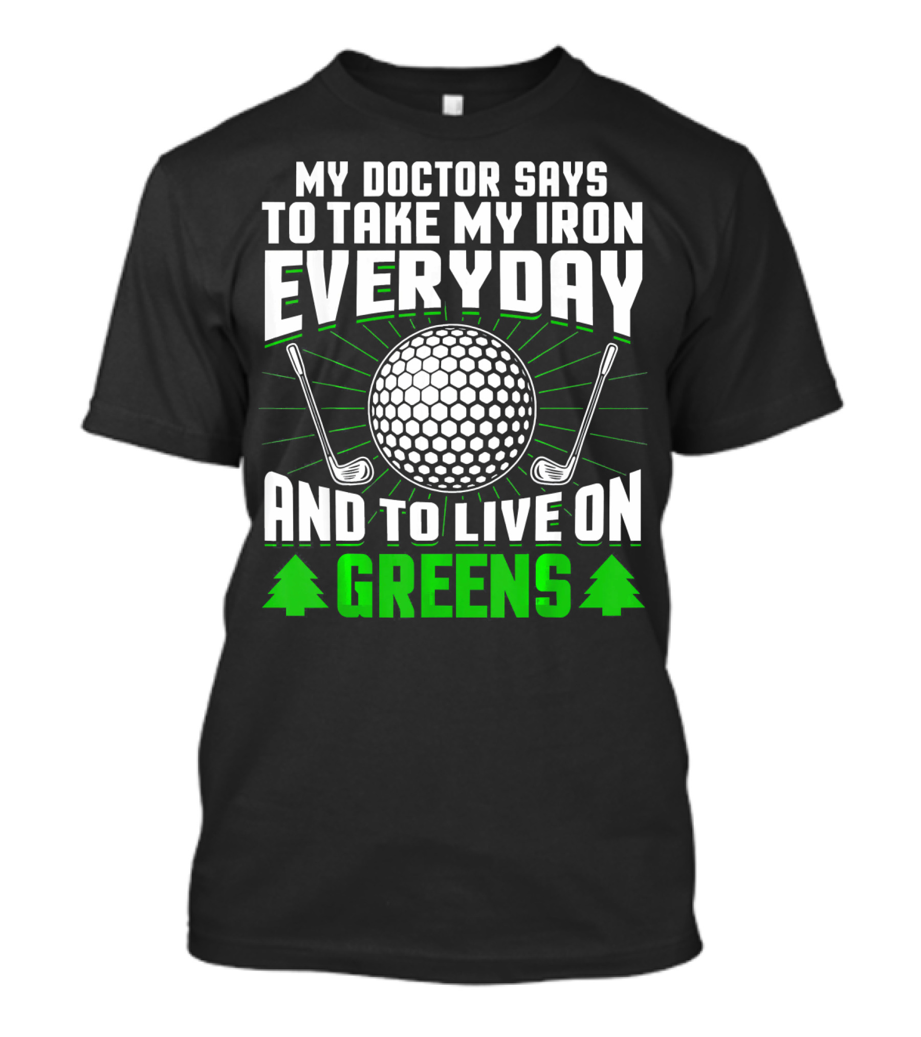 My Doctor Says To Take My Iron Everyday And To Live On Greens T-Shirt